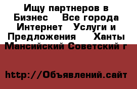 Ищу партнеров в Бизнес  - Все города Интернет » Услуги и Предложения   . Ханты-Мансийский,Советский г.